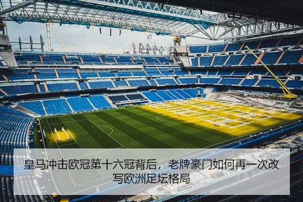 皇马冲击欧冠第十六冠背后，老牌豪门如何再一次改写欧洲足坛格局