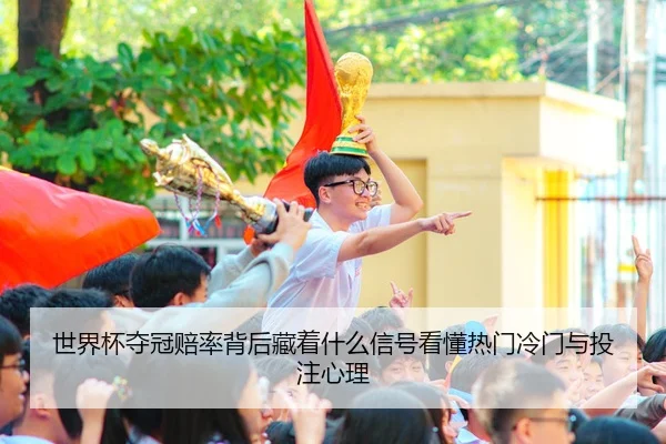 世界杯夺冠赔率背后藏着什么信号看懂热门冷门与投注心理